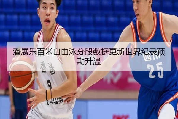 潘展乐百米自由泳分段数据更新世界纪录预期升温